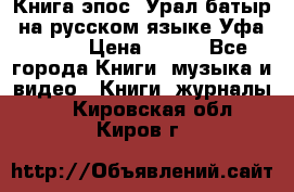 Книга эпос “Урал-батыр“ на русском языке Уфа, 1981 › Цена ­ 500 - Все города Книги, музыка и видео » Книги, журналы   . Кировская обл.,Киров г.